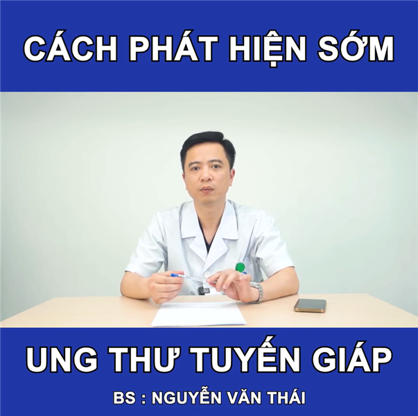 Bác sĩ Nguyễn Văn Thái: Cách phát hiện sớm Ung thư tuyến giáp